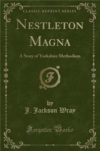 Nestleton Magna: A Story of Yorkshire Methodism (Classic Reprint)