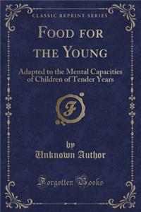 Food for the Young: Adapted to the Mental Capacities of Children of Tender Years (Classic Reprint)