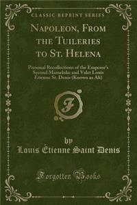 Napoleon, from the Tuileries to St. Helena