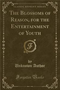 The Blossoms of Reason, for the Entertainment of Youth (Classic Reprint)
