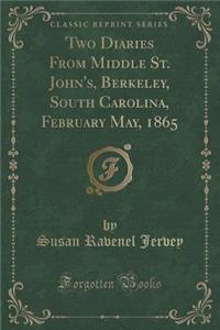Two Diaries from Middle St. John's, Berkeley, South Carolina, February May, 1865 (Classic Reprint)