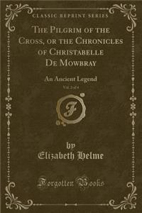 The Pilgrim of the Cross, or the Chronicles of Christabelle de Mowbray, Vol. 2 of 4