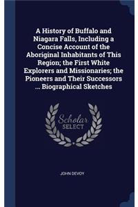 History of Buffalo and Niagara Falls, Including a Concise Account of the Aboriginal Inhabitants of This Region; the First White Explorers and Missionaries; the Pioneers and Their Successors ... Biographical Sketches
