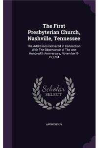 First Presbyterian Church, Nashville, Tennessee: The Addresses Delivered in Connection With The Observance of The one Hundredth Anniversary, November 8-15, L9l4