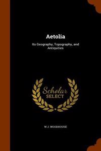 Aetolia: Its Geography, Topography, and Antiquities