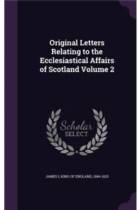 Original Letters Relating to the Ecclesiastical Affairs of Scotland Volume 2