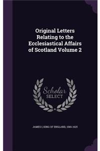 Original Letters Relating to the Ecclesiastical Affairs of Scotland Volume 2