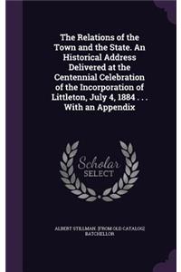 Relations of the Town and the State. An Historical Address Delivered at the Centennial Celebration of the Incorporation of Littleton, July 4, 1884 . . . With an Appendix