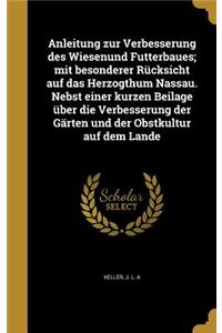 Anleitung zur Verbesserung des Wiesenund Futterbaues; mit besonderer Rücksicht auf das Herzogthum Nassau. Nebst einer kurzen Beilage über die Verbesserung der Gärten und der Obstkultur auf dem Lande