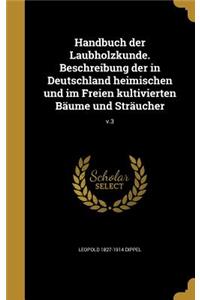 Handbuch der Laubholzkunde. Beschreibung der in Deutschland heimischen und im Freien kultivierten Bäume und Sträucher; v.3