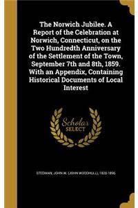 Norwich Jubilee. A Report of the Celebration at Norwich, Connecticut, on the Two Hundredth Anniversary of the Settlement of the Town, September 7th and 8th, 1859. With an Appendix, Containing Historical Documents of Local Interest