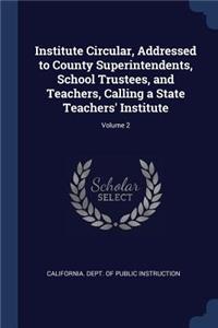 Institute Circular, Addressed to County Superintendents, School Trustees, and Teachers, Calling a State Teachers' Institute; Volume 2