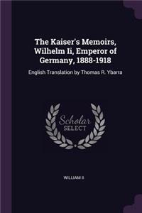 The Kaiser's Memoirs, Wilhelm Ii, Emperor of Germany, 1888-1918