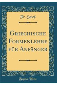 Griechische Formenlehre Fï¿½r Anfï¿½nger (Classic Reprint)