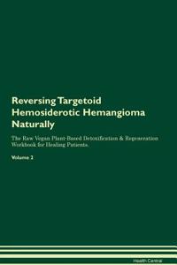 Reversing Targetoid Hemosiderotic Hemangioma: Naturally the Raw Vegan Plant-Based Detoxification & Regeneration Workbook for Healing Patients. Volume 2