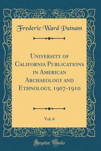 University of California Publications in American Archaeology and Ethnology, 1907-1910, Vol. 6 (Classic Reprint)