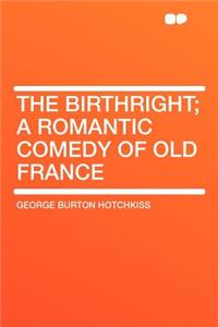 The Birthright; A Romantic Comedy of Old France