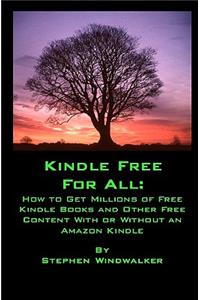 Kindle Free for All: How to Get Millions of Free Kindle Books and Other Free Content with or Without an Amazon Kindle