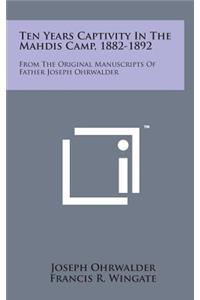 Ten Years Captivity in the Mahdis Camp, 1882-1892: From the Original Manuscripts of Father Joseph Ohrwalder