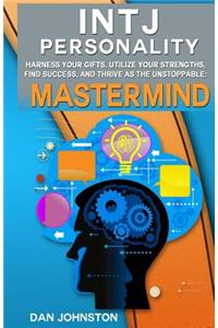 Intj Personality - Harness Your Gifts, Utilize Your Strengths, Find Success, and Thrive as the Unstoppable MasterMind: The Ultimate Guide to the Intj Personality Type Including Intj Careers, Intj Personality Traits, Intj Relationships, and Famous I