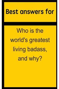 Best Answers for Who Is the World's Greatest Living Badass, and Why?