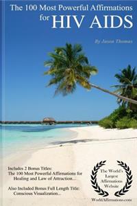 Affirmation the 100 Most Powerful Affirmations for HIV AIDS - Including 2 Positive & Affirmative Action Bonus Books on Healing & Law of Attraction, Also Included Conscious Visualization