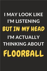 I May Look Like I'm Listening But In My Head I'm Actually Thinking About Floorball