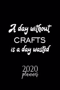 A Day Without Crafts Is A Day Wasted 2020 Planner