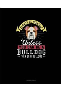 Always Be Yourself Unless You Can Be A Bulldog Then Be A Bulldog