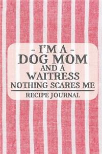 I'm a Dog Mom and a Waitress Nothing Scares Me Recipe Journal
