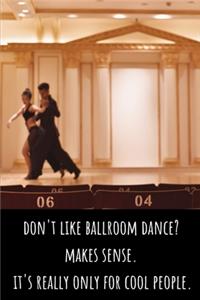 Don't Like Ballroom Dance? Makes Sense. It's Really Only for Cool People - Lined Journal and Notebook