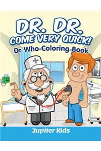 Dr. Dr. Come Very Quick!