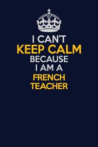 I Can't Keep Calm Because I Am A French Teacher