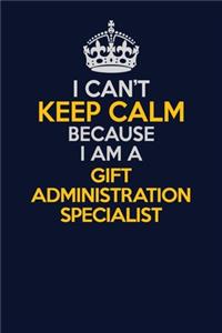 I Can't Keep Calm Because I Am A Gift Administration Specialist