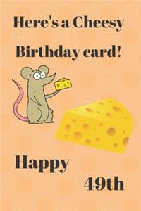 HERE'S A CHEESY BIRTHDAY CARD! HAPPY 49th