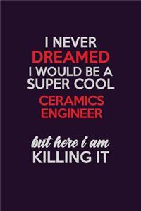 I Never Dreamed I Would Be A Super cool Ceramics Engineer But Here I Am Killing It: Career journal, notebook and writing journal for encouraging men, women and kids. A framework for building your career.