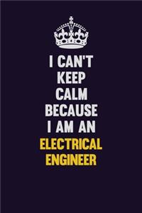 I can't Keep Calm Because I Am An electrical engineer