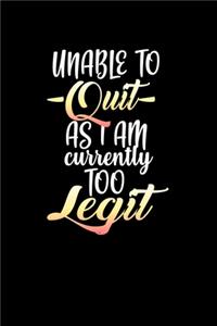 Unable To Quit As I Am Currently Too Legit