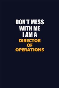 Don't Mess With Me I Am A Director of Operations