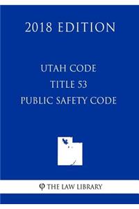 Utah Code - Title 53 - Public Safety Code (2018 Edition)