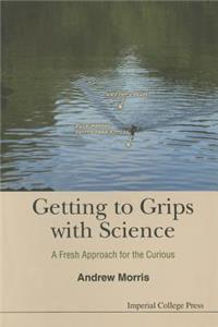Getting to Grips with Science: A Fresh Approach for the Curious: A Fresh Approach for the Curious