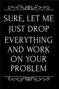 Sure, Let Me Just Drop Everything and Work on Your Problem