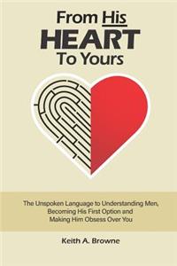 From His Heart to Yours: The Unspoken Language to Understanding Men, Becoming His First Option and Making Him Obsess Over You