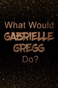What Would Gabrielle Gregg Do?