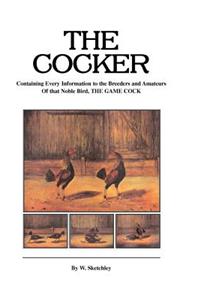 Cocker - Containing Every Information to the Breeders and Amateurs of That Noble Bird the Game Cock (History of Cockfighting Series)
