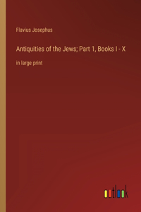 Antiquities of the Jews; Part 1, Books I - X