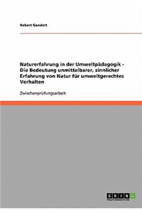 Naturerfahrung in der Umweltpädagogik. Die Bedeutung unmittelbarer, sinnlicher Erfahrung von Natur für umweltgerechtes Verhalten.