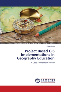 Project Based GIS Implementations in Geography Education