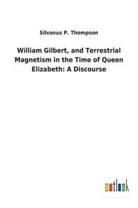 William Gilbert, and Terrestrial Magnetism in the Time of Queen Elizabeth