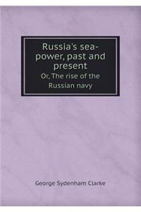 Russia's Sea-Power, Past and Present Or, the Rise of the Russian Navy
